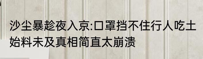 沙尘暴趁夜入京:口罩挡不住行人吃土 始料未及真相简直太崩溃