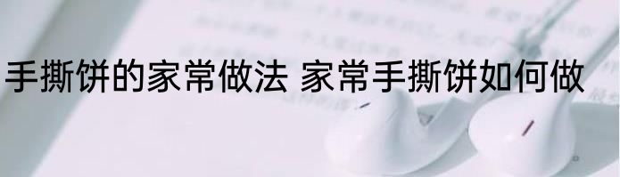 手撕饼的家常做法 家常手撕饼如何做