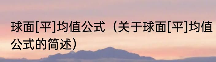 球面[平]均值公式（关于球面[平]均值公式的简述）