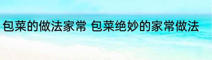 包菜的做法家常 包菜绝妙的家常做法