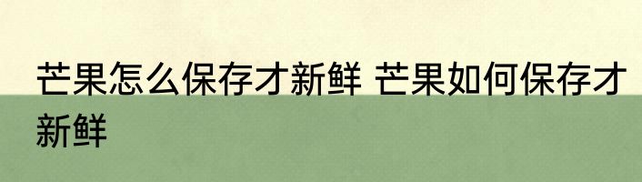 芒果怎么保存才新鲜 芒果如何保存才新鲜