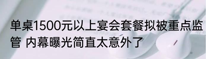 单桌1500元以上宴会套餐拟被重点监管 内幕曝光简直太意外了