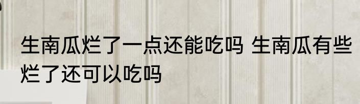 生南瓜烂了一点还能吃吗 生南瓜有些烂了还可以吃吗