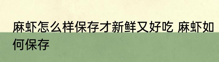 麻虾怎么样保存才新鲜又好吃 麻虾如何保存