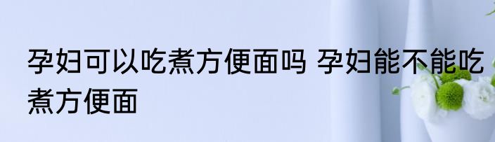 孕妇可以吃煮方便面吗 孕妇能不能吃煮方便面