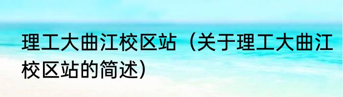 理工大曲江校区站（关于理工大曲江校区站的简述）