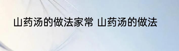 山药汤的做法家常 山药汤的做法