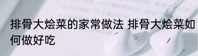 排骨大烩菜的家常做法 排骨大烩菜如何做好吃