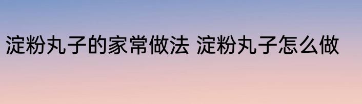 淀粉丸子的家常做法 淀粉丸子怎么做