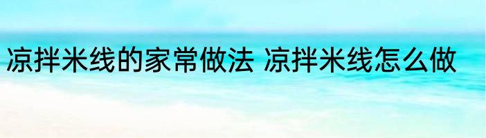 凉拌米线的家常做法 凉拌米线怎么做
