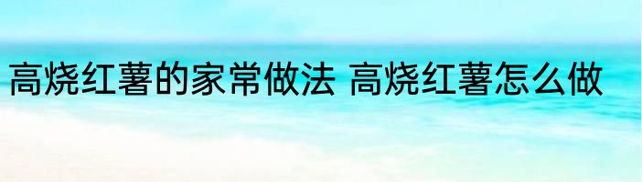 高烧红薯的家常做法 高烧红薯怎么做