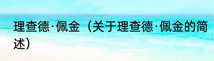 理查德·佩金（关于理查德·佩金的简述）