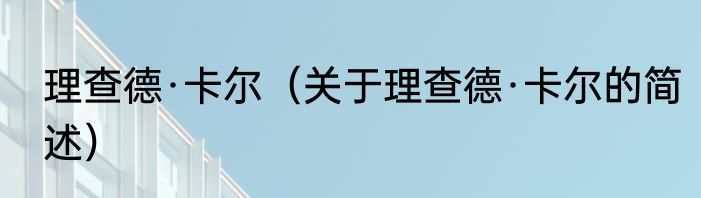 理查德·卡尔（关于理查德·卡尔的简述）
