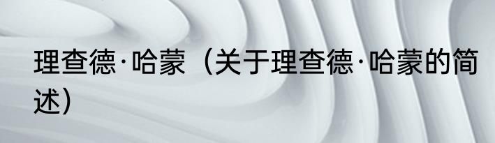 理查德·哈蒙（关于理查德·哈蒙的简述）