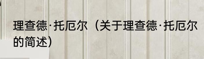 理查德·托厄尔（关于理查德·托厄尔的简述）