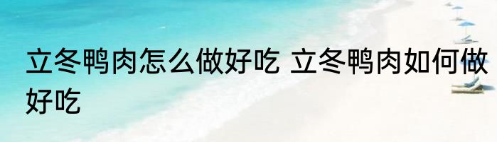 立冬鸭肉怎么做好吃 立冬鸭肉如何做好吃
