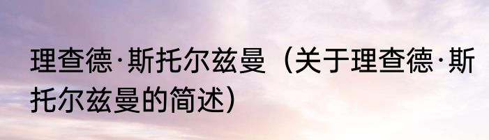 理查德·斯托尔兹曼（关于理查德·斯托尔兹曼的简述）