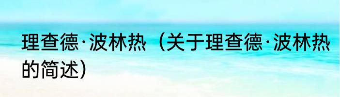 理查德·波林热（关于理查德·波林热的简述）
