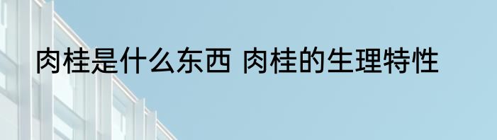 肉桂是什么东西 肉桂的生理特性