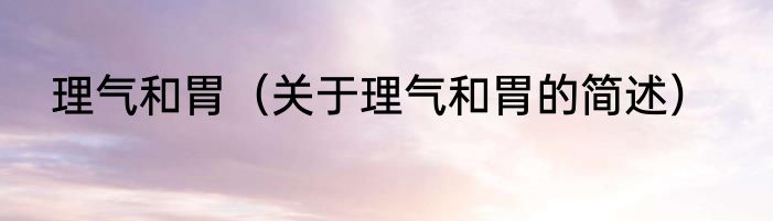 理气和胃（关于理气和胃的简述）