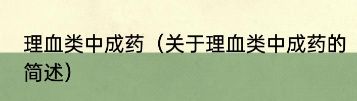 理血类中成药（关于理血类中成药的简述）