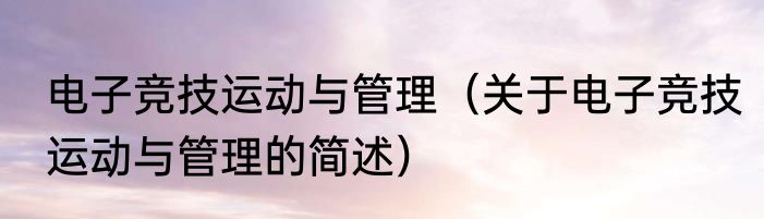 电子竞技运动与管理（关于电子竞技运动与管理的简述）