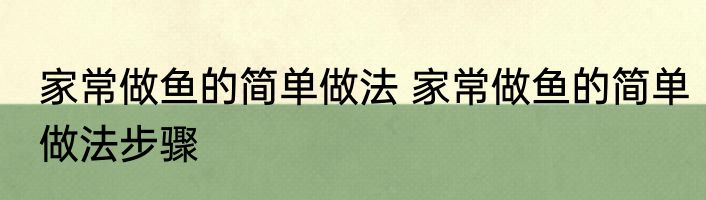 家常做鱼的简单做法 家常做鱼的简单做法步骤