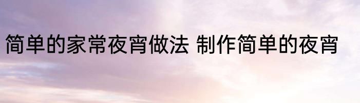 简单的家常夜宵做法 制作简单的夜宵