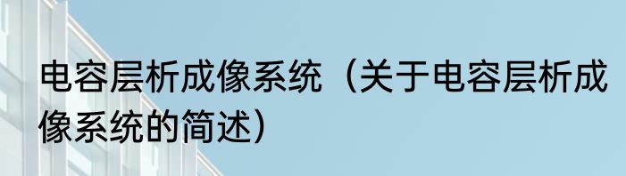 电容层析成像系统（关于电容层析成像系统的简述）