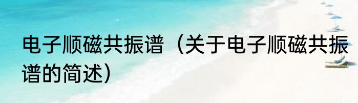 电子顺磁共振谱（关于电子顺磁共振谱的简述）