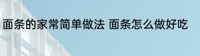 面条的家常简单做法 面条怎么做好吃