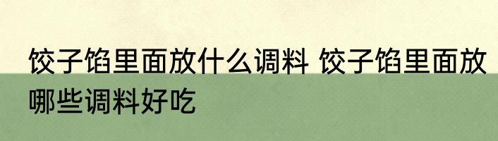 饺子馅里面放什么调料 饺子馅里面放哪些调料好吃