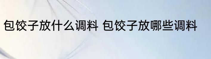 包饺子放什么调料 包饺子放哪些调料