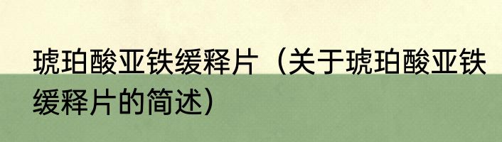 琥珀酸亚铁缓释片（关于琥珀酸亚铁缓释片的简述）