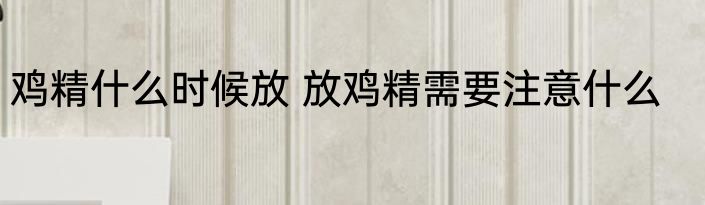鸡精什么时候放 放鸡精需要注意什么