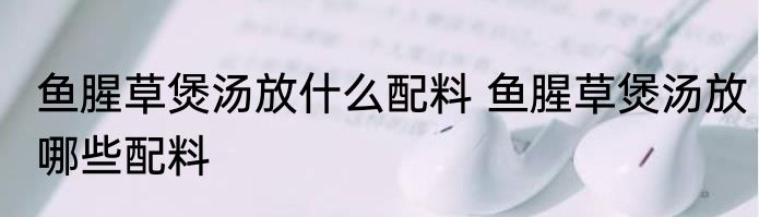 鱼腥草煲汤放什么配料 鱼腥草煲汤放哪些配料