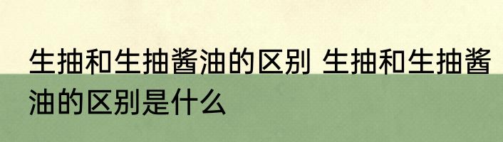 生抽和生抽酱油的区别 生抽和生抽酱油的区别是什么