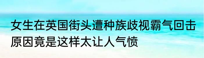 女生在英国街头遭种族歧视霸气回击 原因竟是这样太让人气愤