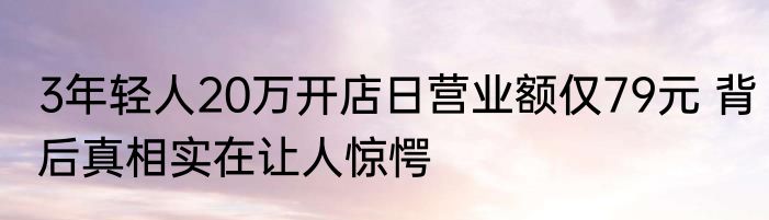 3年轻人20万开店日营业额仅79元 背后真相实在让人惊愕