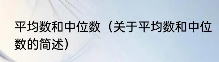 平均数和中位数（关于平均数和中位数的简述）