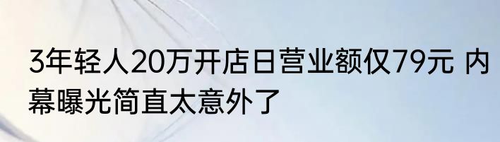3年轻人20万开店日营业额仅79元 内幕曝光简直太意外了