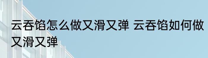 云吞馅怎么做又滑又弹 云吞馅如何做又滑又弹