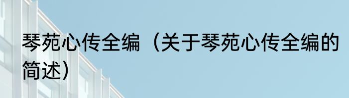 琴苑心传全编（关于琴苑心传全编的简述）