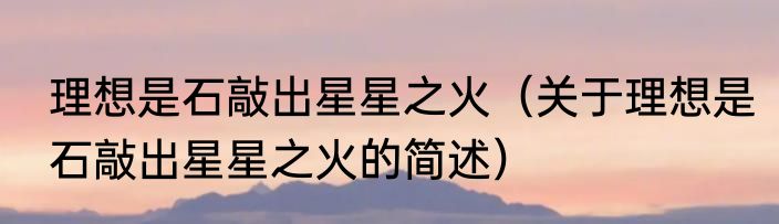 理想是石敲出星星之火（关于理想是石敲出星星之火的简述）