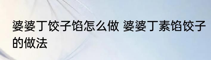 婆婆丁饺子馅怎么做 婆婆丁素馅饺子的做法