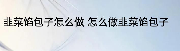 韭菜馅包子怎么做 怎么做韭菜馅包子