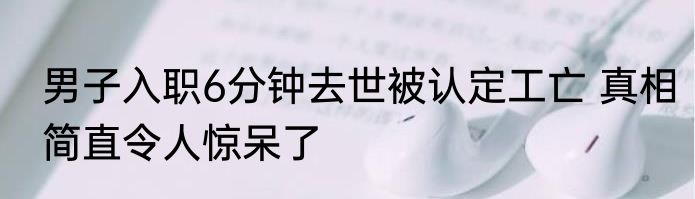 男子入职6分钟去世被认定工亡 真相简直令人惊呆了