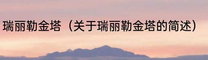 瑞丽勒金塔（关于瑞丽勒金塔的简述）