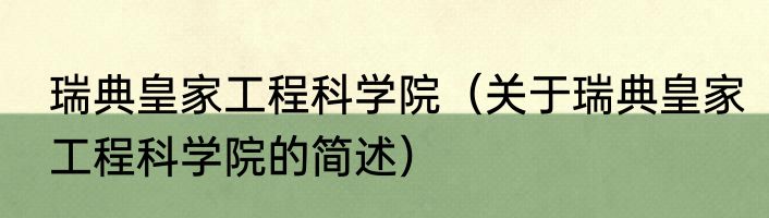 瑞典皇家工程科学院（关于瑞典皇家工程科学院的简述）