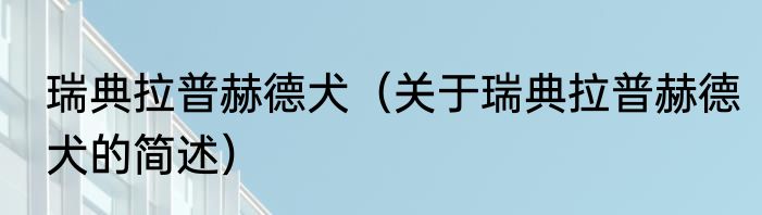 瑞典拉普赫德犬（关于瑞典拉普赫德犬的简述）